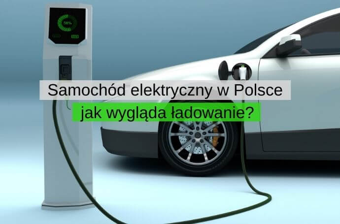 Samochód elektryczny w Polsce – jak wygląda jego ładowanie
